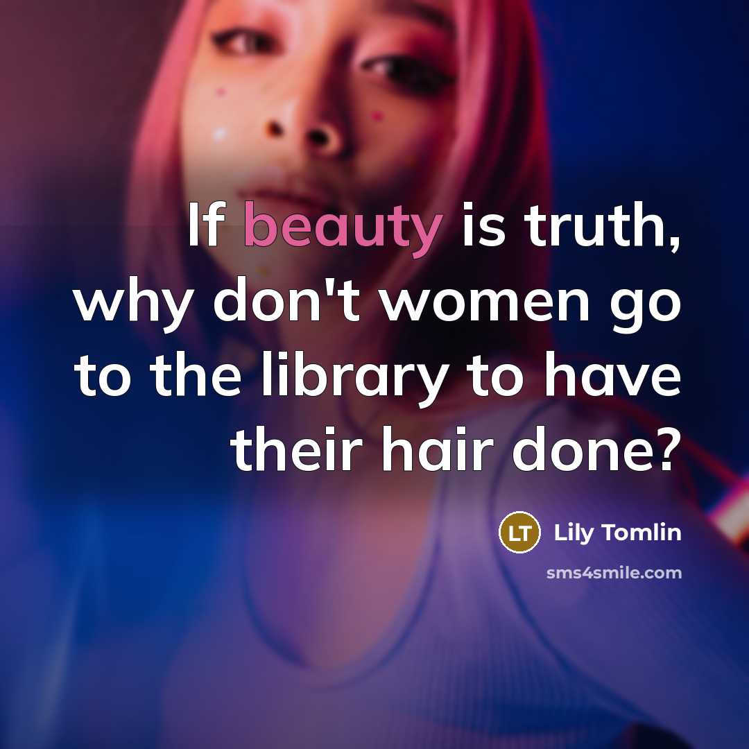 “If beauty is truth, why don't women go to the…” quote by Lily Tomlin