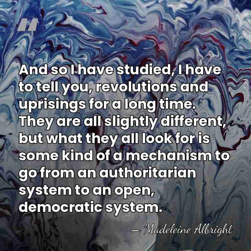 And so I have studied, I have to tell you, revolutions and&hellip; - Madeleine Albright
