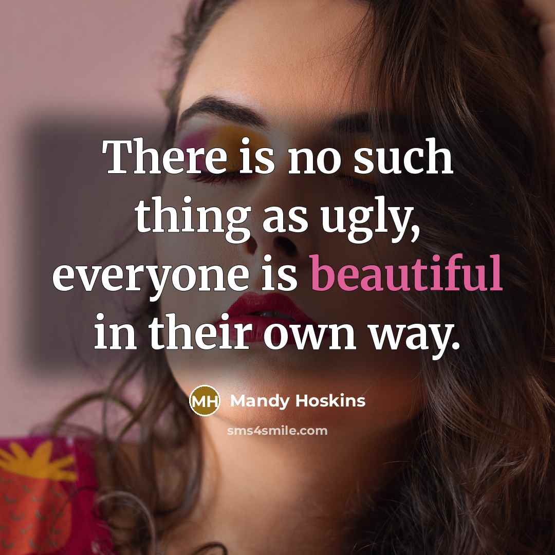 “There is no such thing as ugly, everyone is beautiful…” quote by Mandy Hoskins