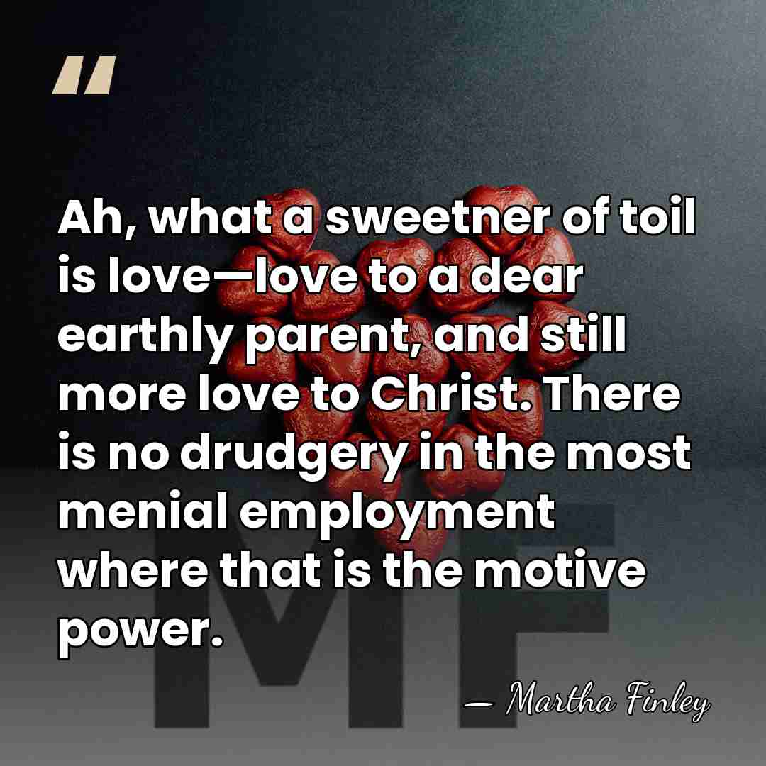 Ah, what a sweetner of toil is love—love to a dear earthly&hellip; - Martha Finley