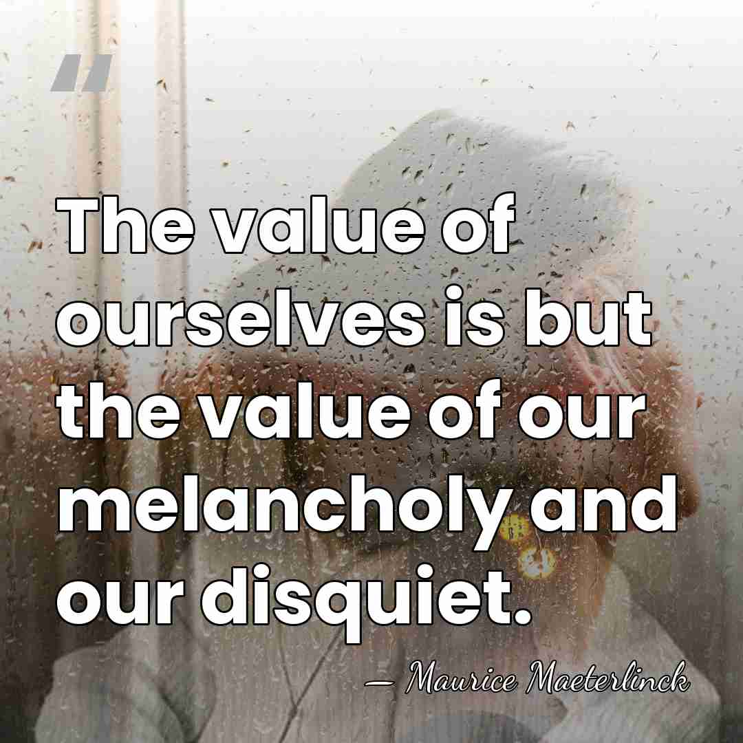 The value of ourselves is but the value of our melancholy and&hellip; - Maurice Maeterlinck