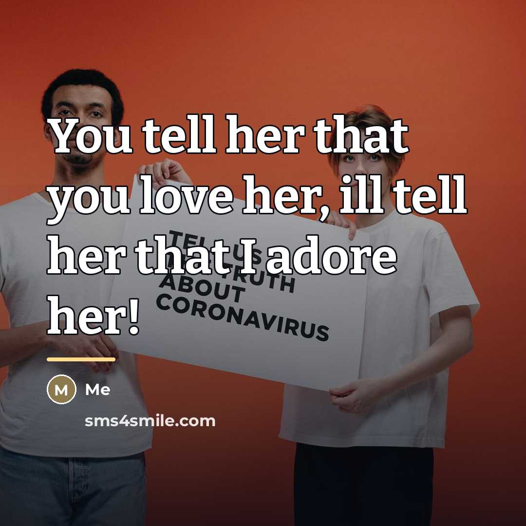 “You tell her that you love her, ill tell her…” quote by Me