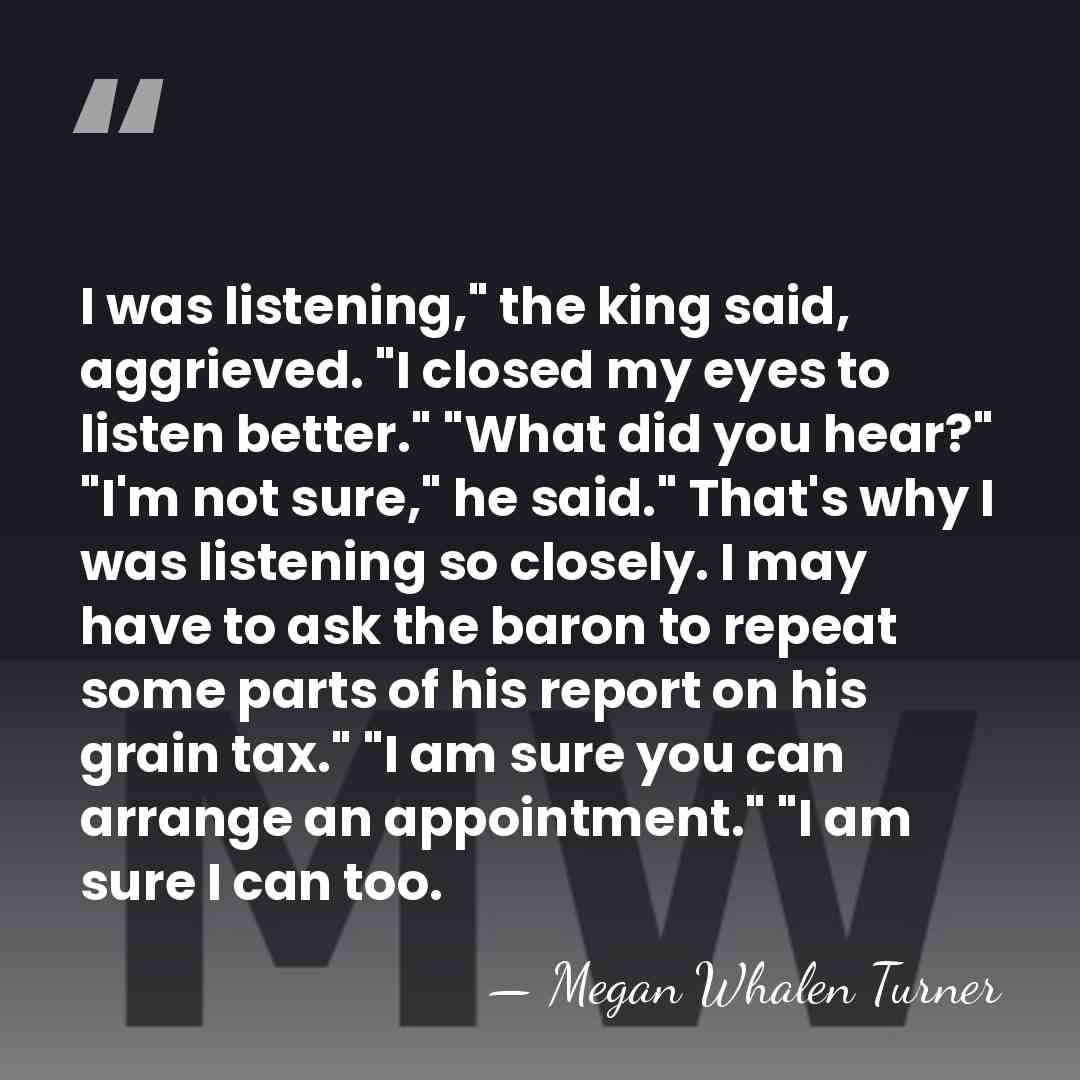 I was listening," the king said, aggrieved. "I closed my eyes to&hellip; - Megan Whalen Turner
