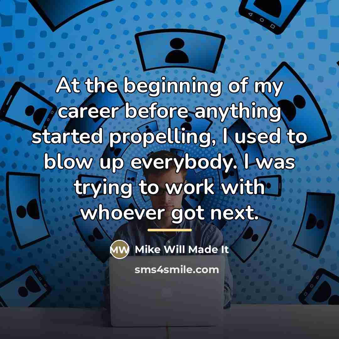 “At the beginning of my career before anything started propelling,…” quote by Mike Will Made It