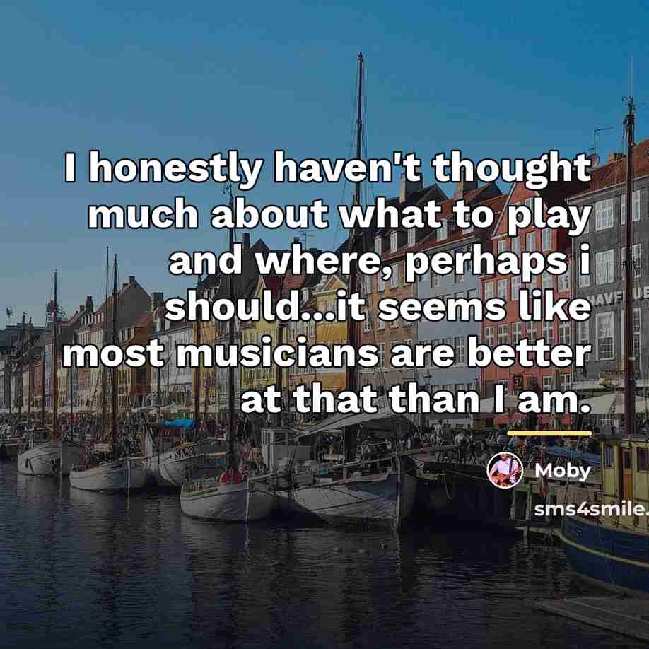 “I honestly haven't thought much about what to play and…” quote by Moby