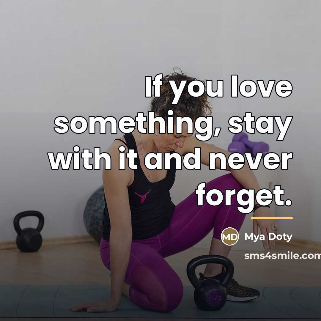 “If you love something, stay with it and never forget.…” quote by Mya Doty