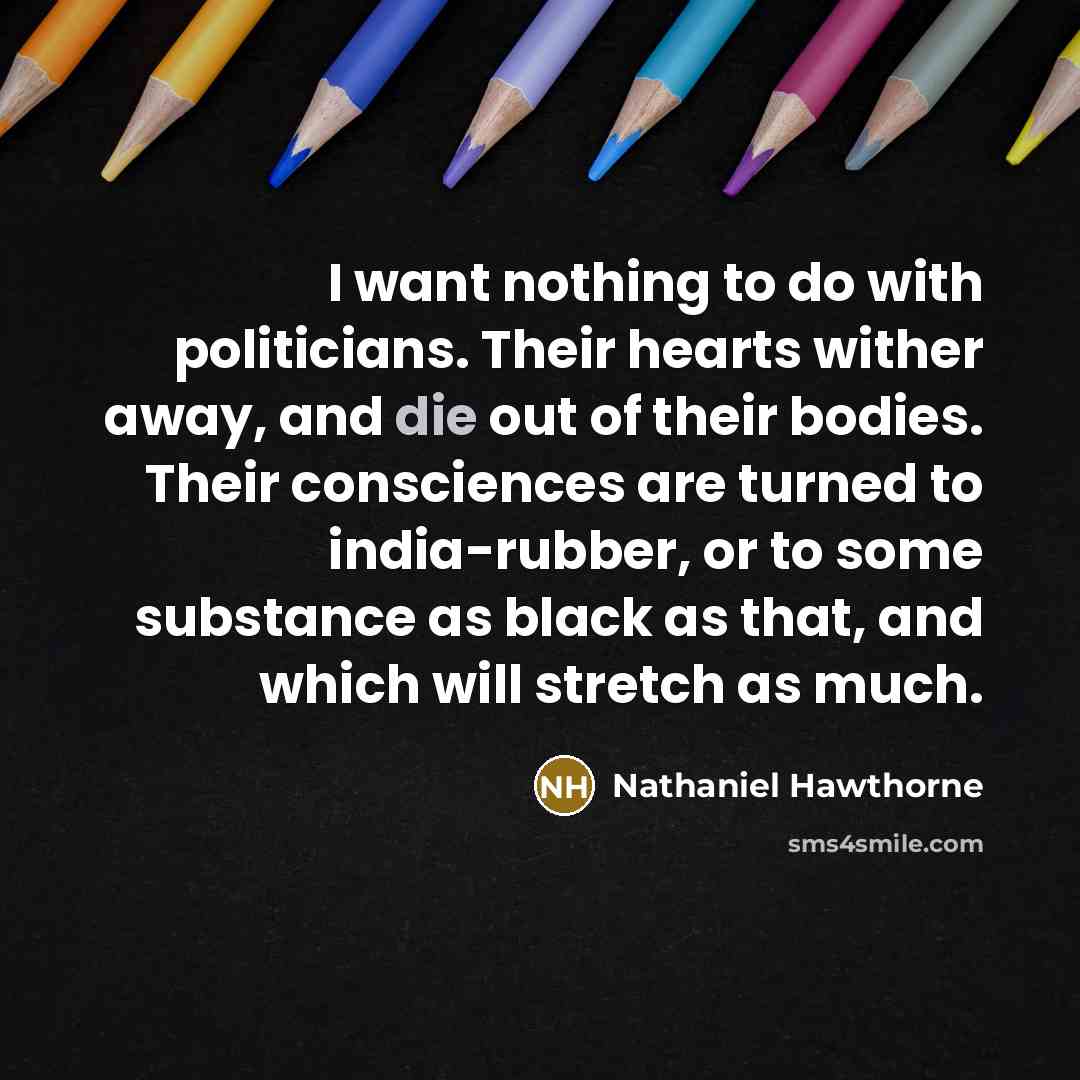 “I want nothing to do with politicians. Their hearts wither…” quote by Nathaniel Hawthorne