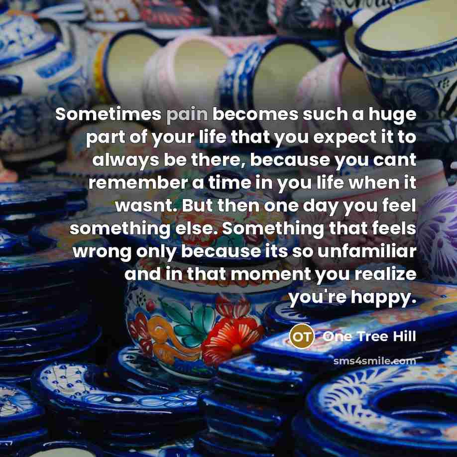 “Sometimes pain becomes such a huge part of your life…” quote by One Tree Hill