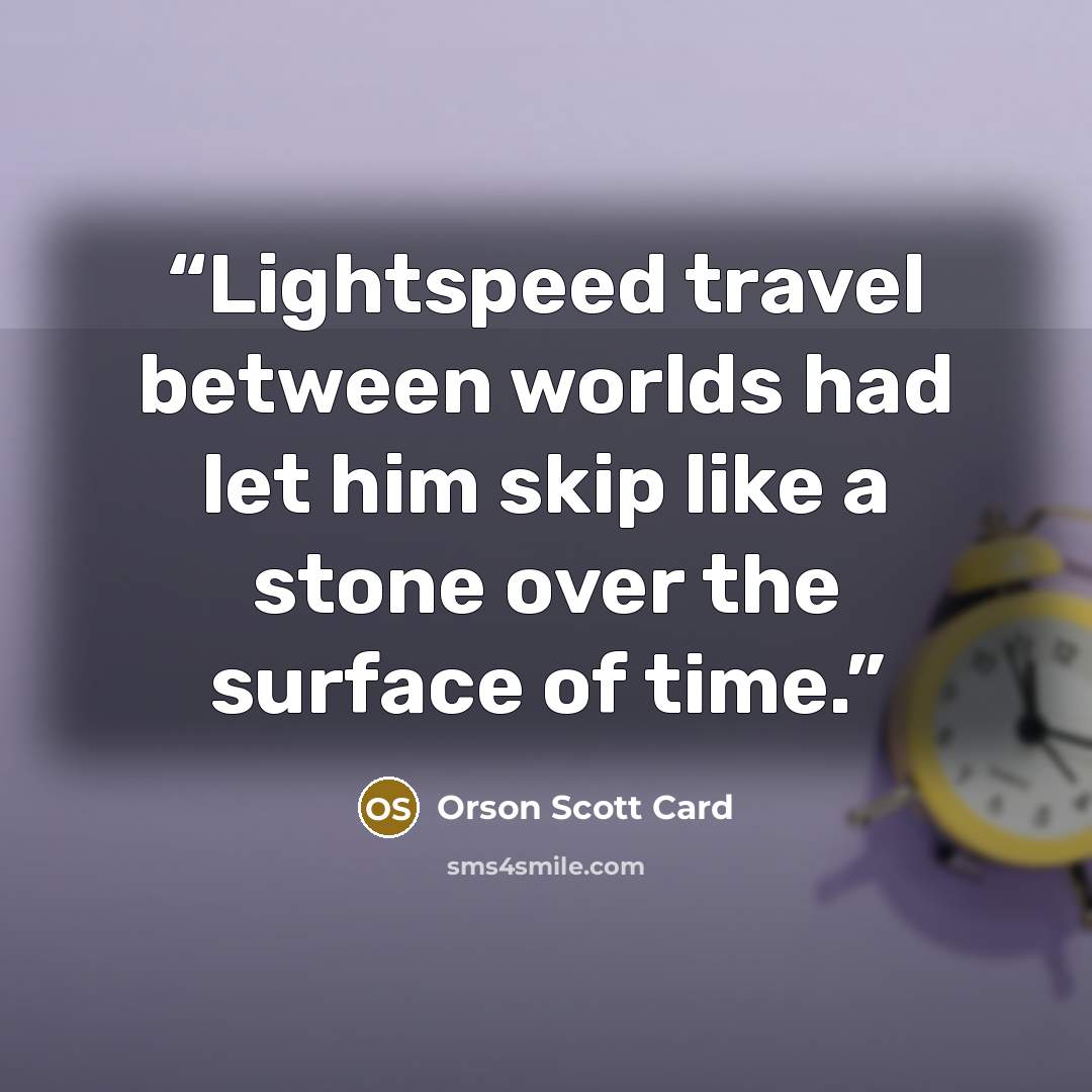 “Lightspeed travel between worlds had let him skip like a stone over the surface of time.” quote by Orson Scott Card