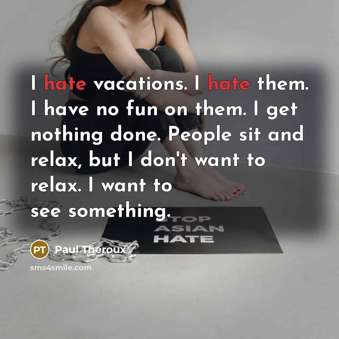 “I hate vacations. I hate them. I have no fun…” quote by Paul Theroux