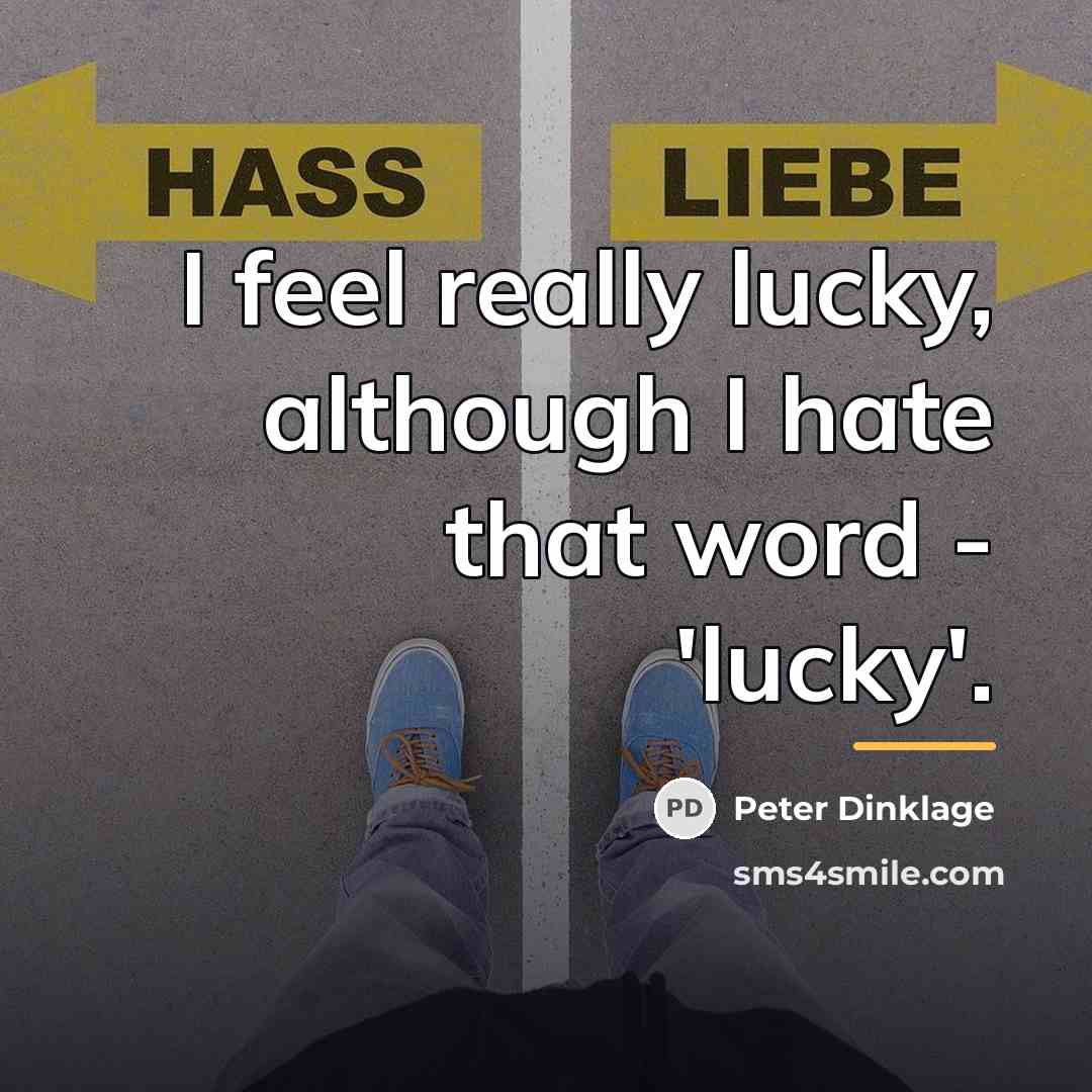 “I feel really lucky, although I hate that word -…” quote by Peter Dinklage