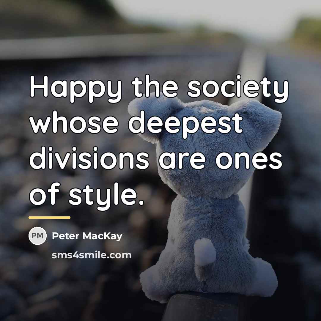 “Happy the society whose deepest divisions are ones of style.…” quote by Peter MacKay