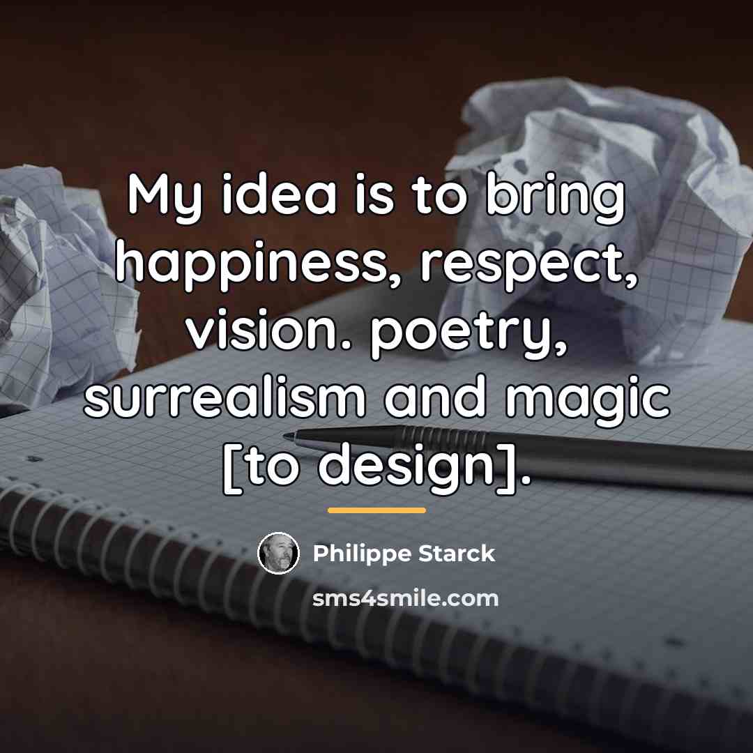 “My idea is to bring happiness, respect, vision. poetry, surrealism…” quote by Philippe Starck