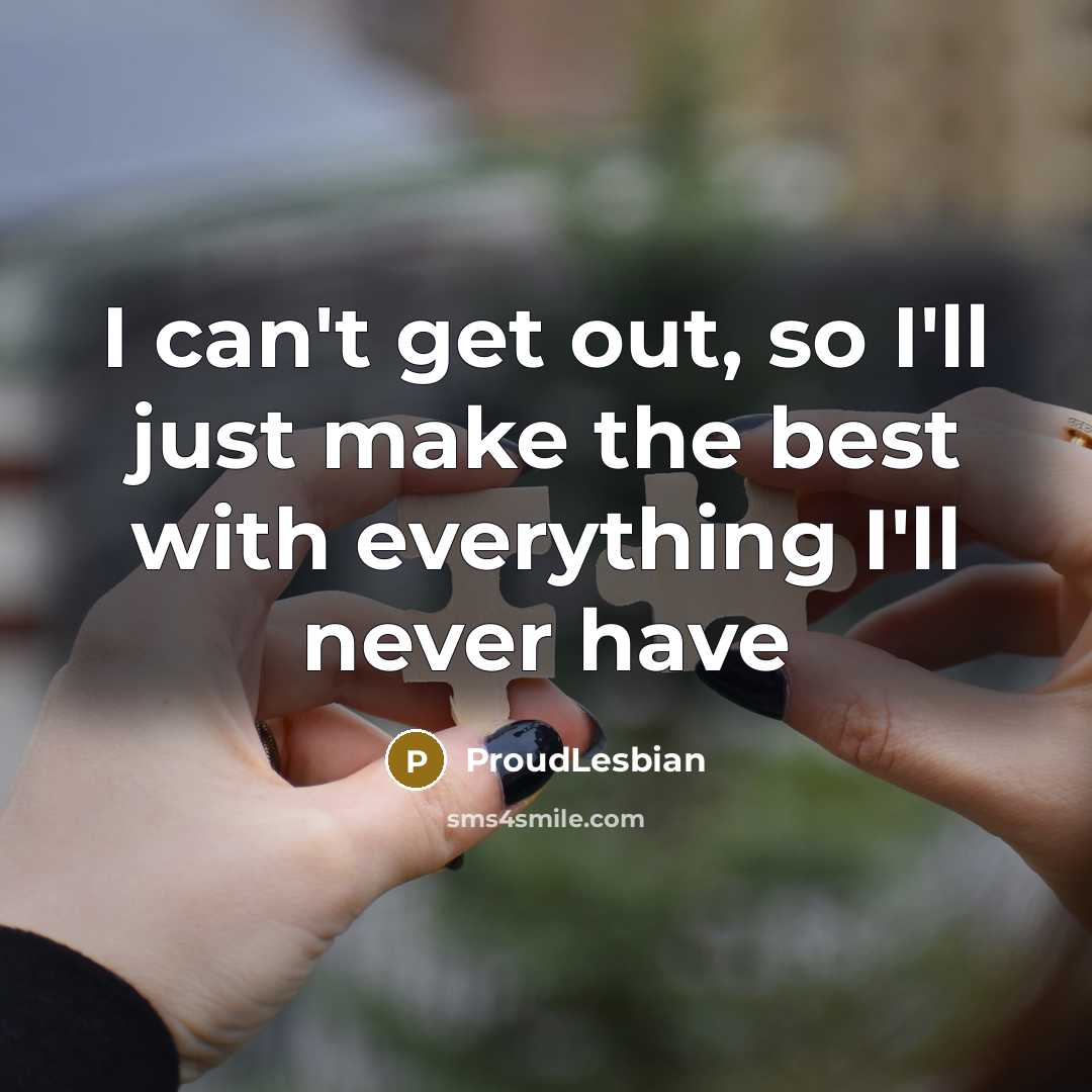 “I can't get out, so I'll just make the best with everything I'll never have” quote by ProudLesbian