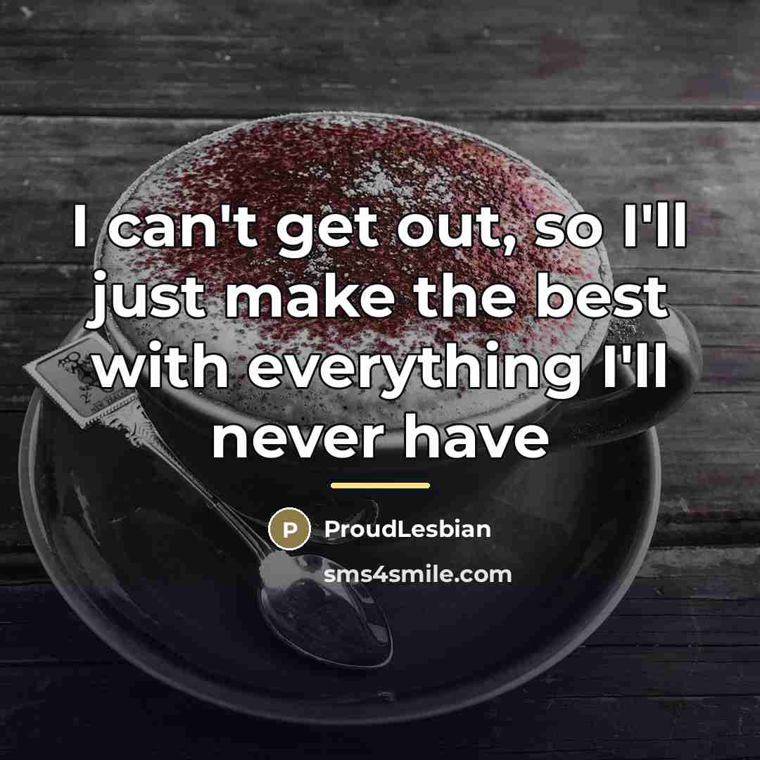 “I can't get out, so I'll just make the best…” quote by ProudLesbian