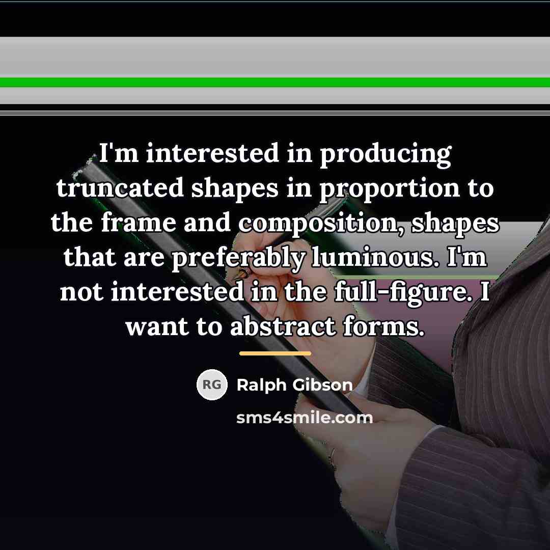 “I'm interested in producing truncated shapes in proportion to the…” quote by Ralph Gibson