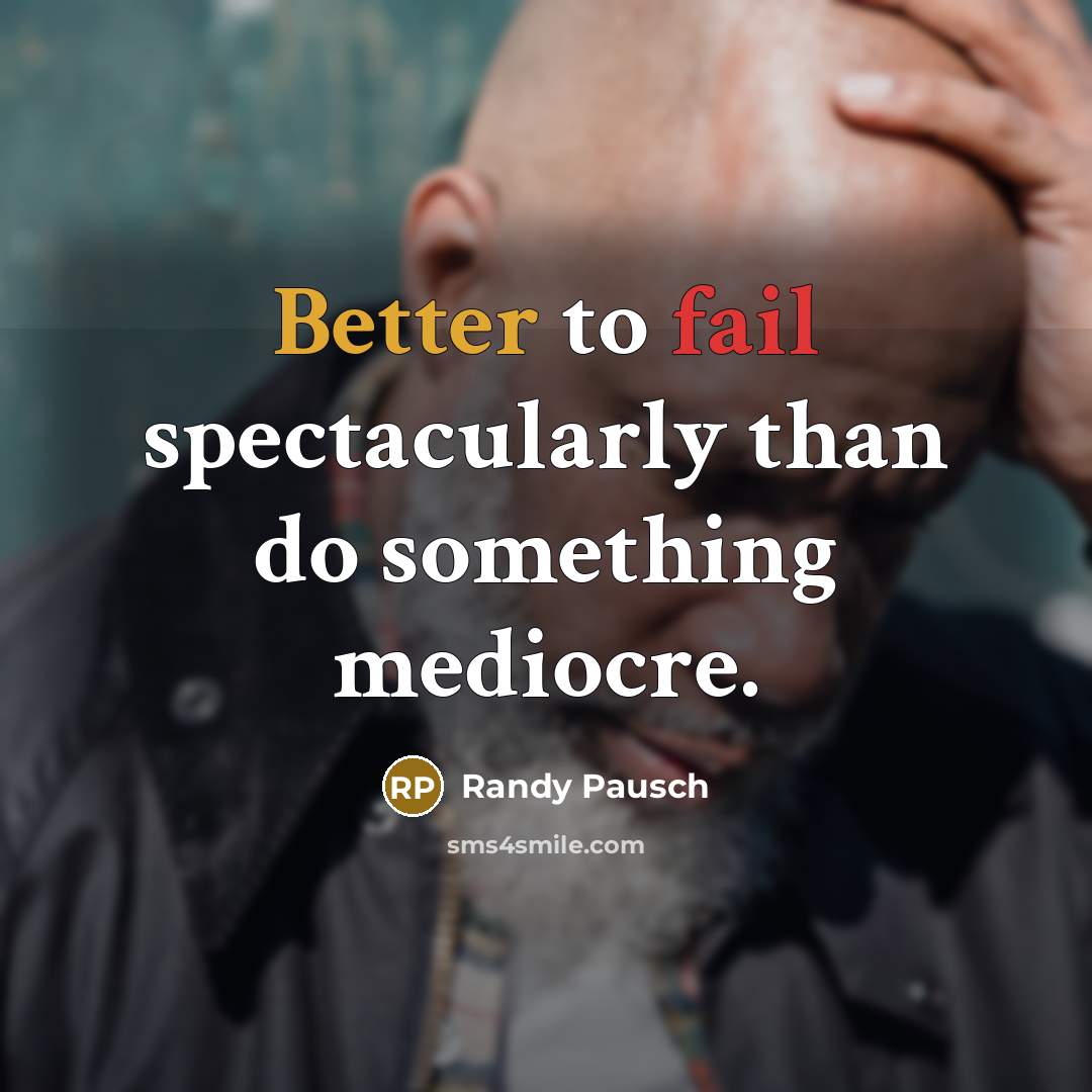 “Better to fail spectacularly than do something mediocre.” quote by Randy Pausch
