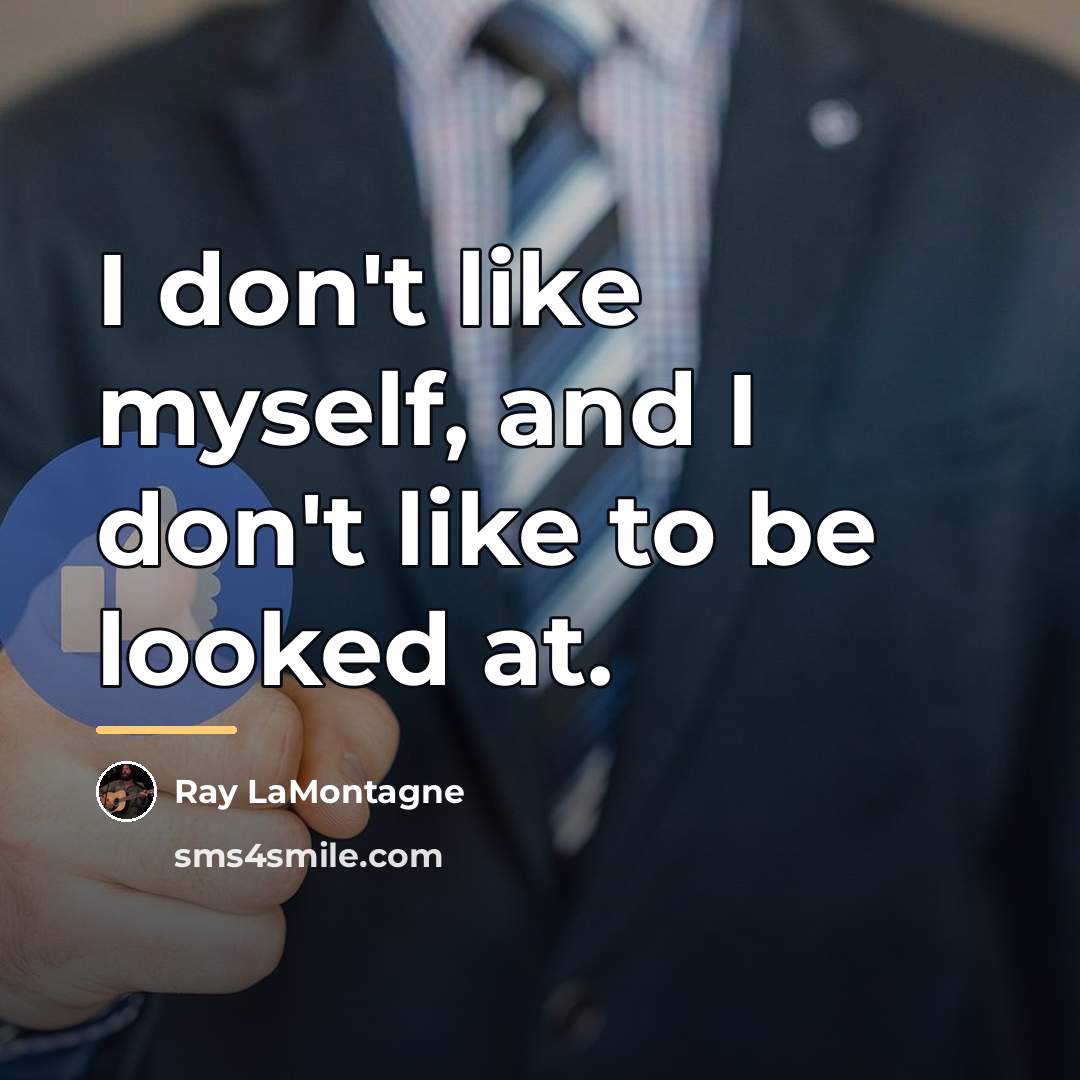 “I don't like myself, and I don't like to be…” quote by Ray LaMontagne