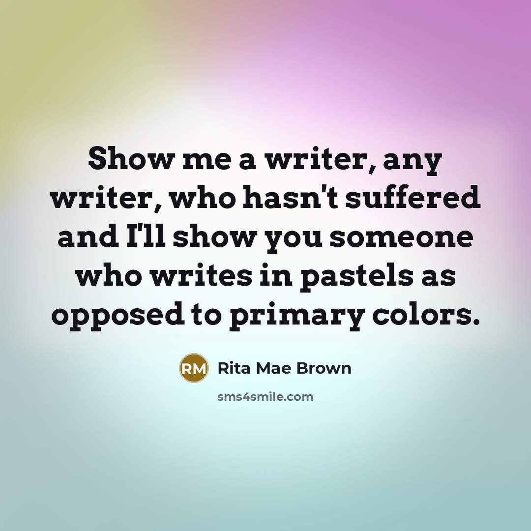 “Show me a writer, any writer, who hasn't suffered and…” quote by Rita Mae Brown