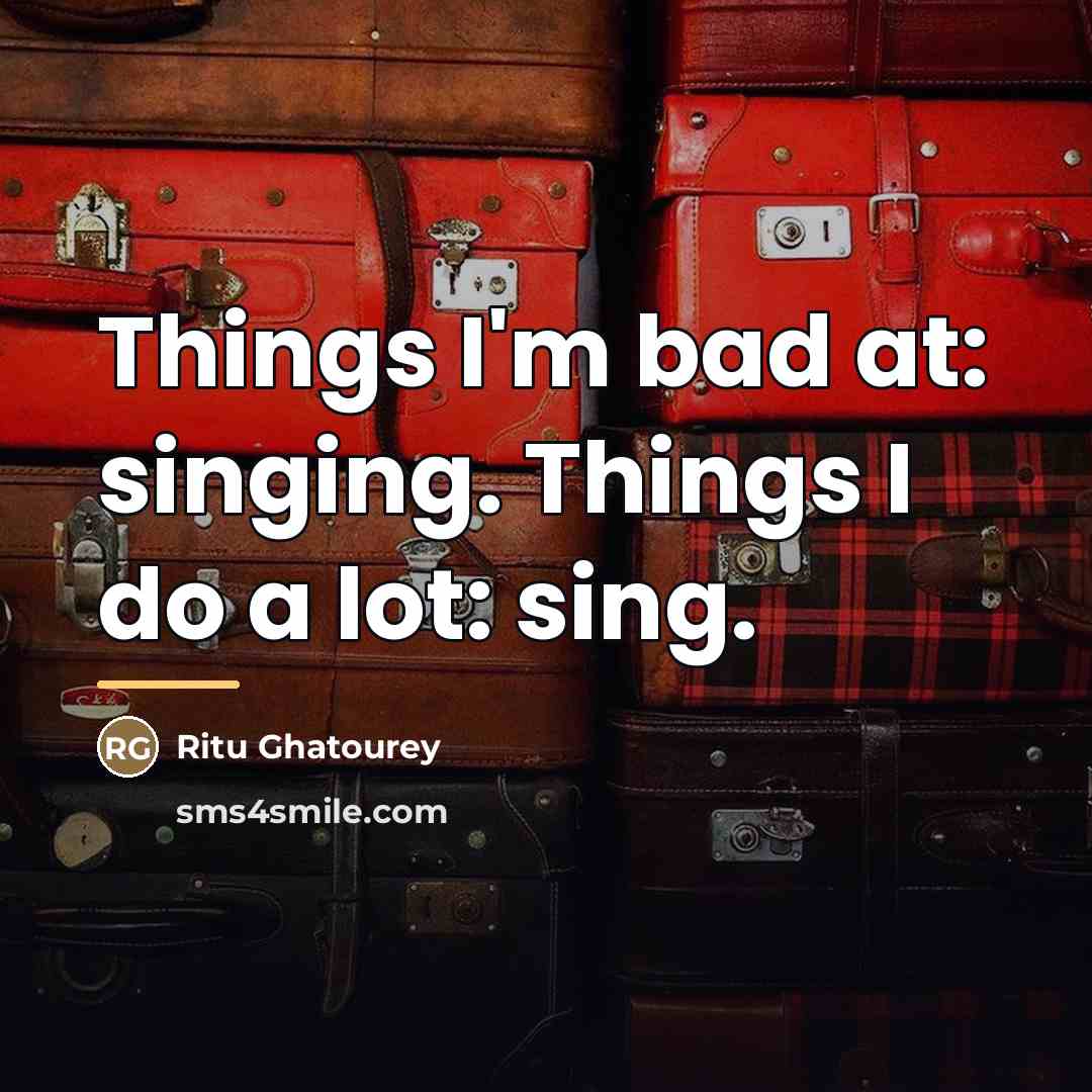 “Things I'm bad at: singing. Things I do a lot:…” quote by Ritu Ghatourey