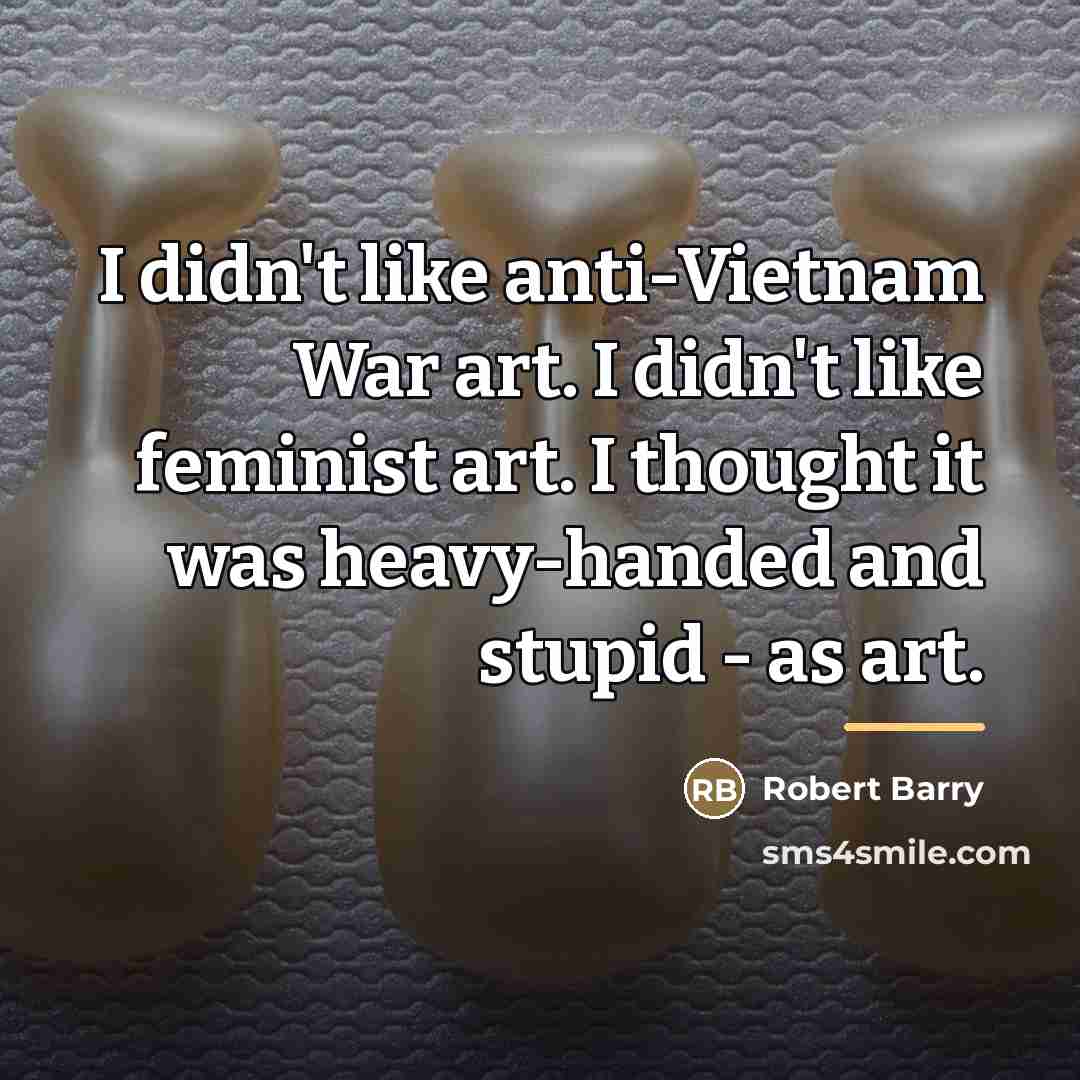 “I didn't like anti-Vietnam War art. I didn't like feminist…” quote by Robert Barry