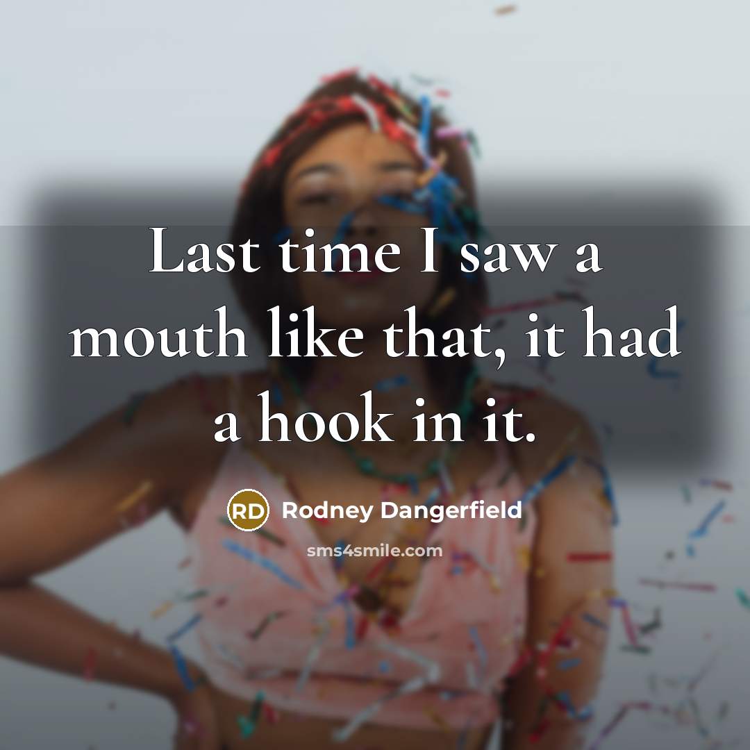 “Last time I saw a mouth like that, it had…” quote by Rodney Dangerfield