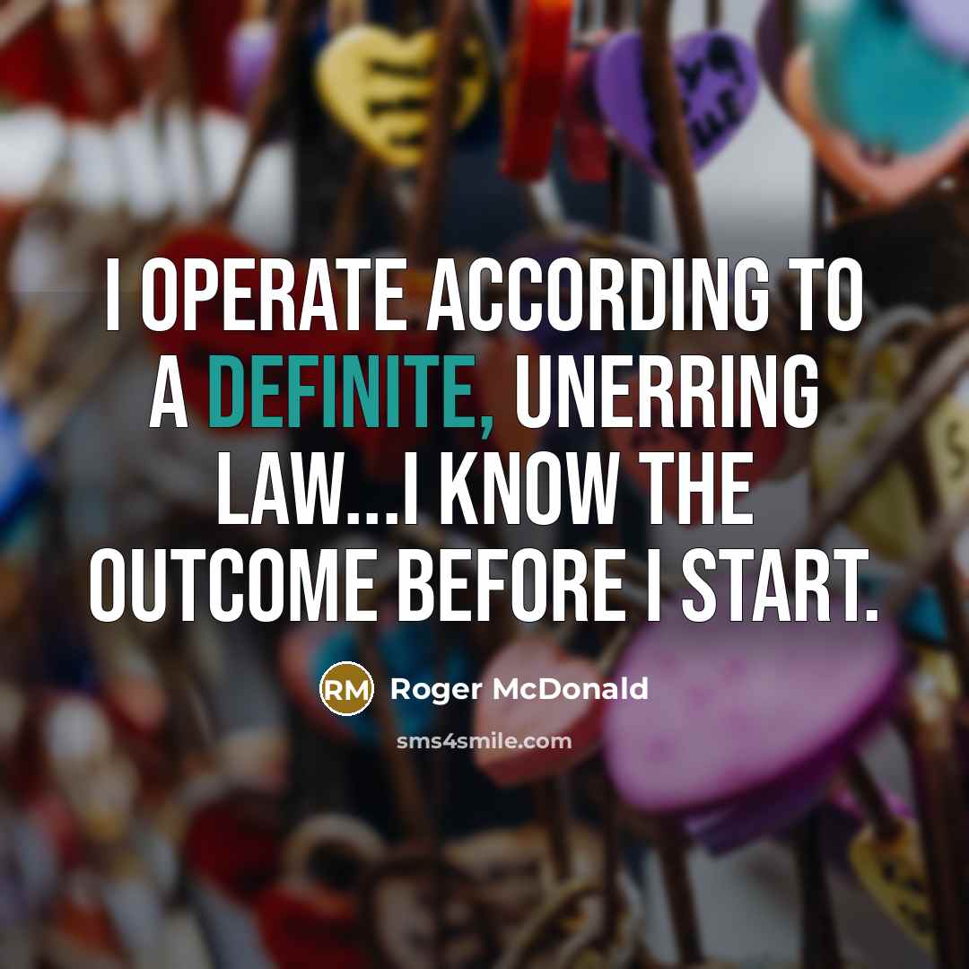 “I operate according to a definite, unerring law...I know the…” quote by Roger McDonald