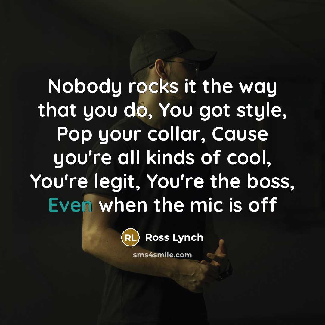 “Nobody rocks it the way that you do, You got…” quote by Ross Lynch