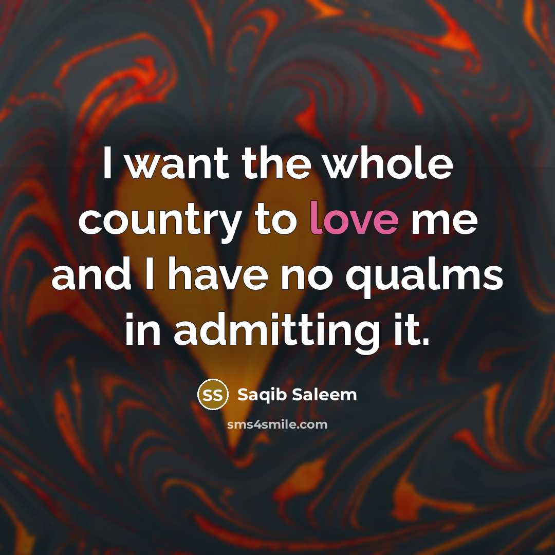 “I want the whole country to love me and I have no qualms in admitting it.” quote by Saqib Saleem