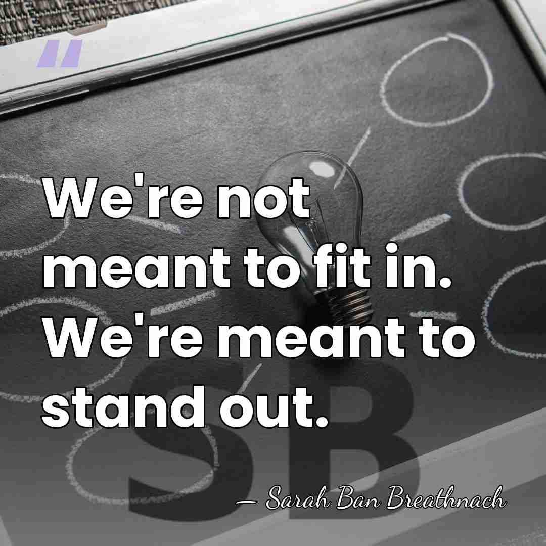We're not meant to fit in. We're meant to stand out. - Sarah Ban Breathnach