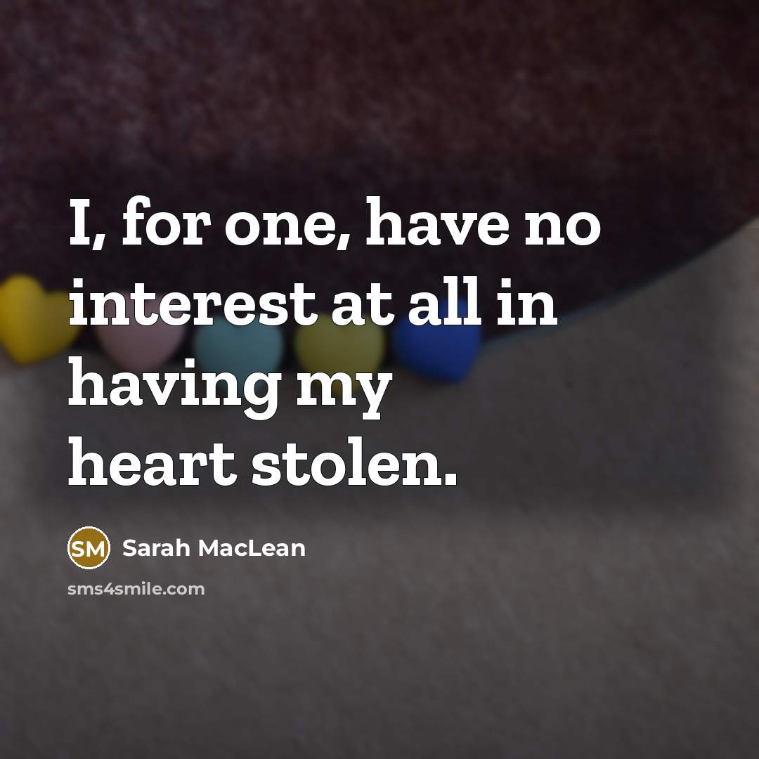 “I, for one, have no interest at all in having my heart stolen.” quote by Sarah MacLean