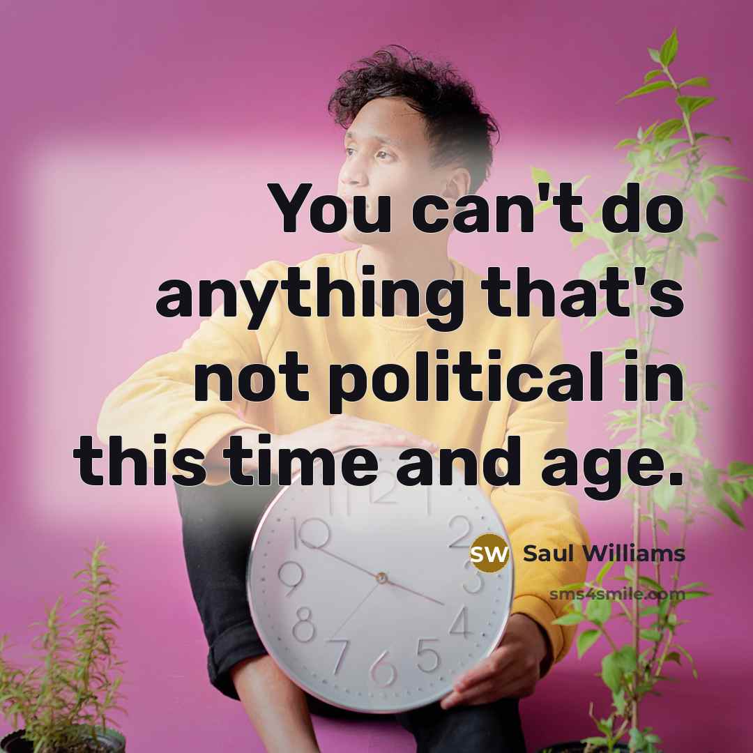 “You can't do anything that's not political in this time…” quote by Saul Williams