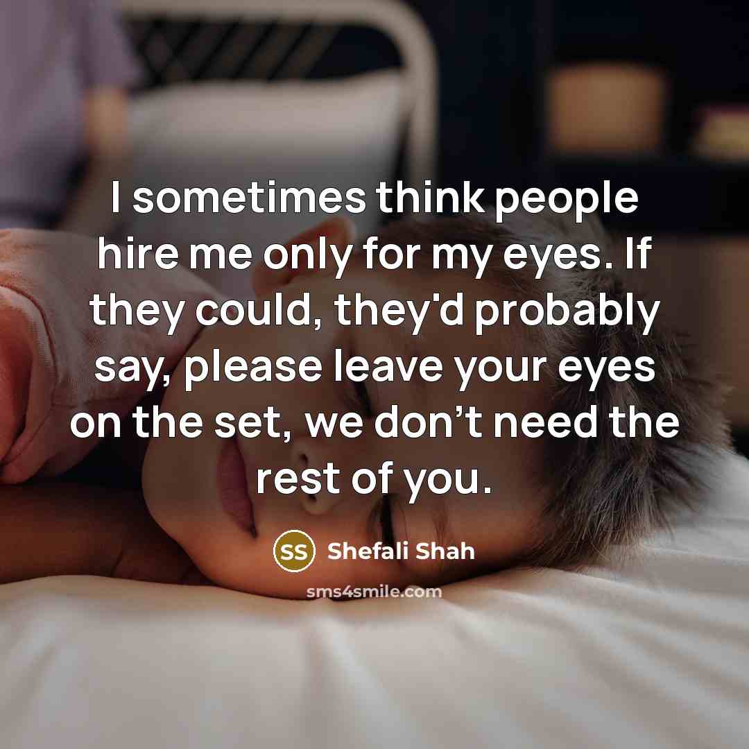 “I sometimes think people hire me only for my eyes.…” quote by Shefali Shah