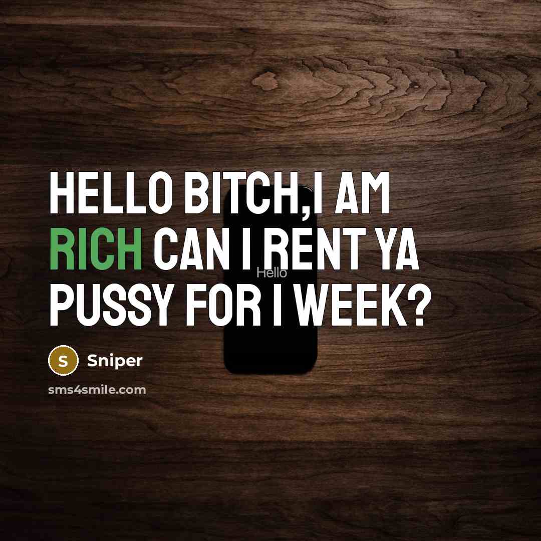 “Hello bitch,i am rich can I rent ya pussy for…” quote by Sniper