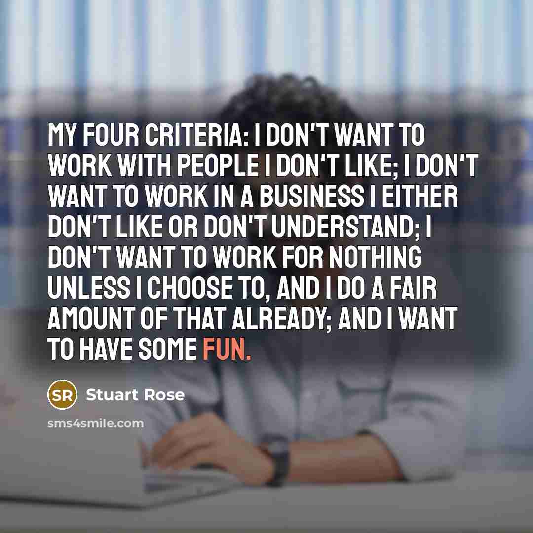 “My four criteria: I don't want to work with people…” quote by Stuart Rose