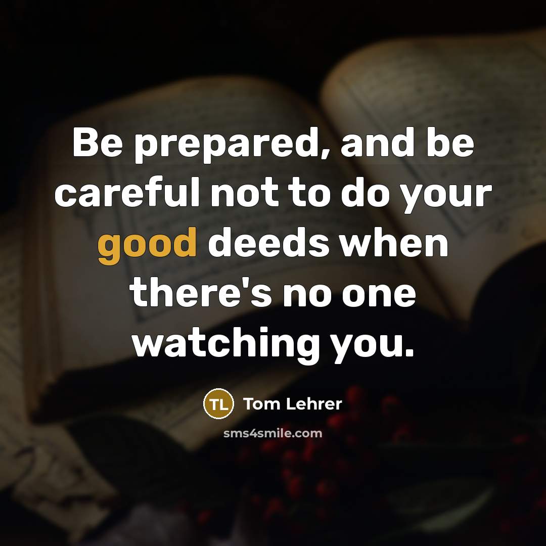 “Be prepared, and be careful not to do your good…” quote by Tom Lehrer