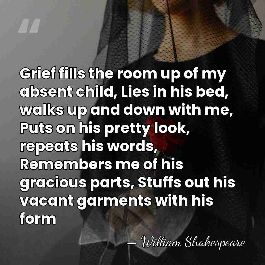 Grief fills the room up of my absent child, Lies in his&hellip; - William Shakespeare