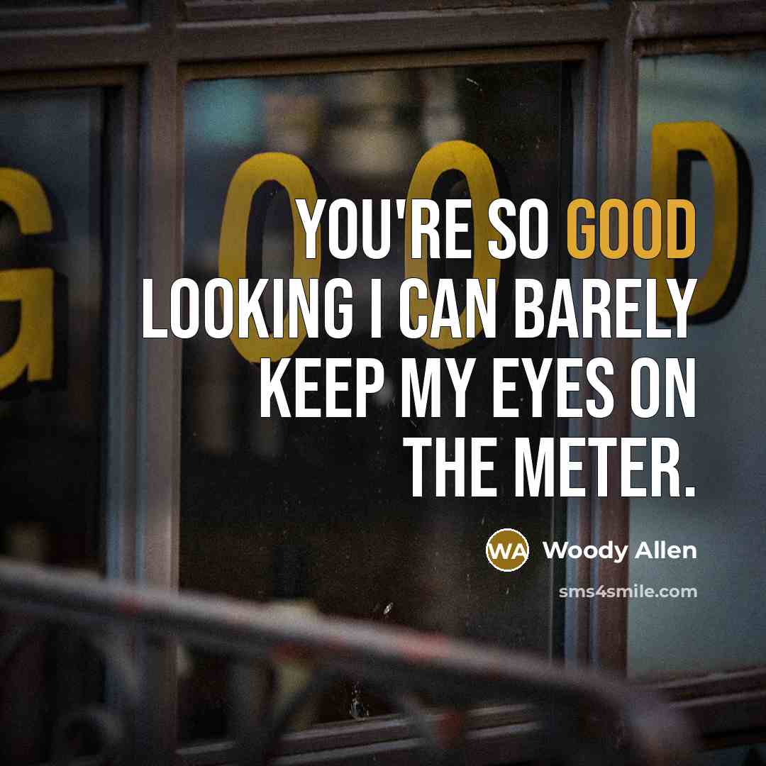 “You're so good looking I can barely keep my eyes…” quote by Woody Allen