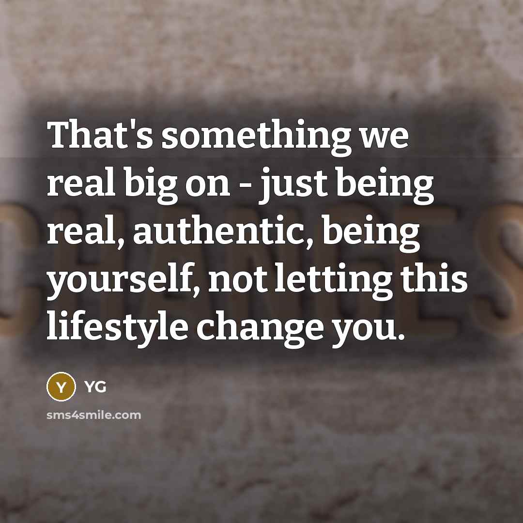 “That's something we real big on - just being real, authentic, being yourself, not letting this lifestyle change you.” quote by YG