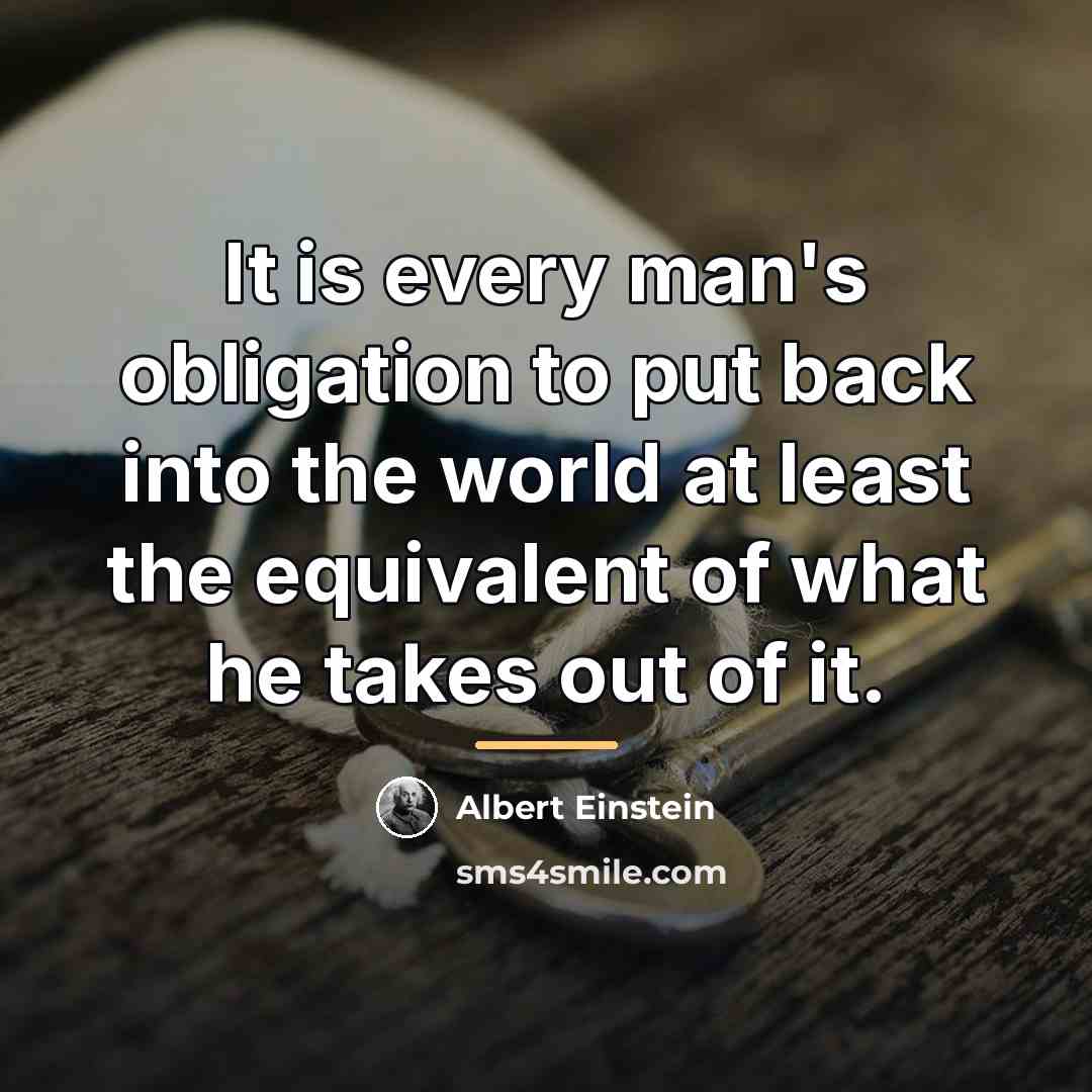 “It is every man's obligation to put back into the…” quote by Albert Einstein