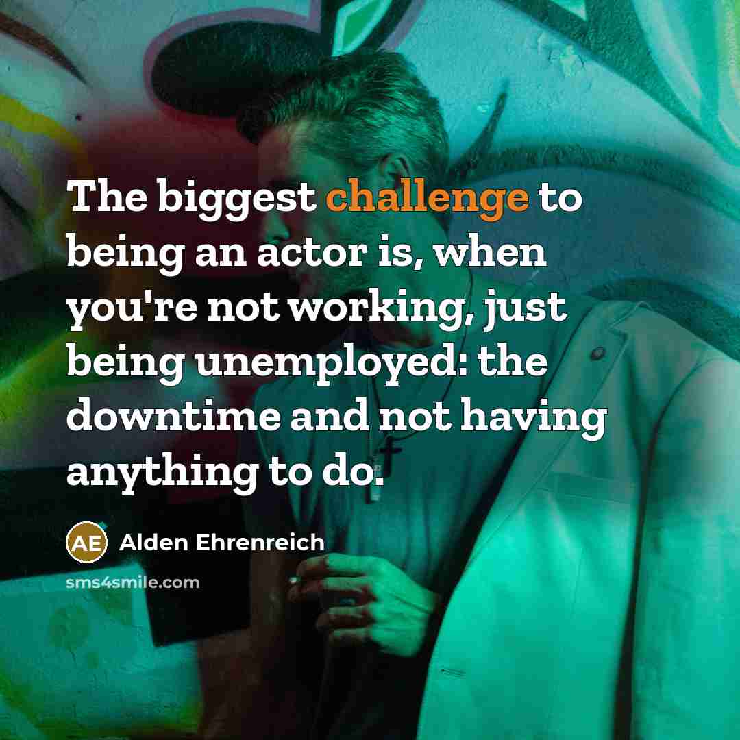 “The biggest challenge to being an actor is, when you're…” quote by Alden Ehrenreich