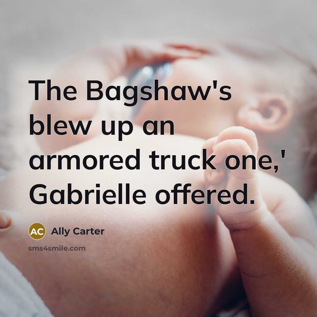 “The Bagshaw's blew up an armored truck one,' Gabrielle offered.…” quote by Ally Carter