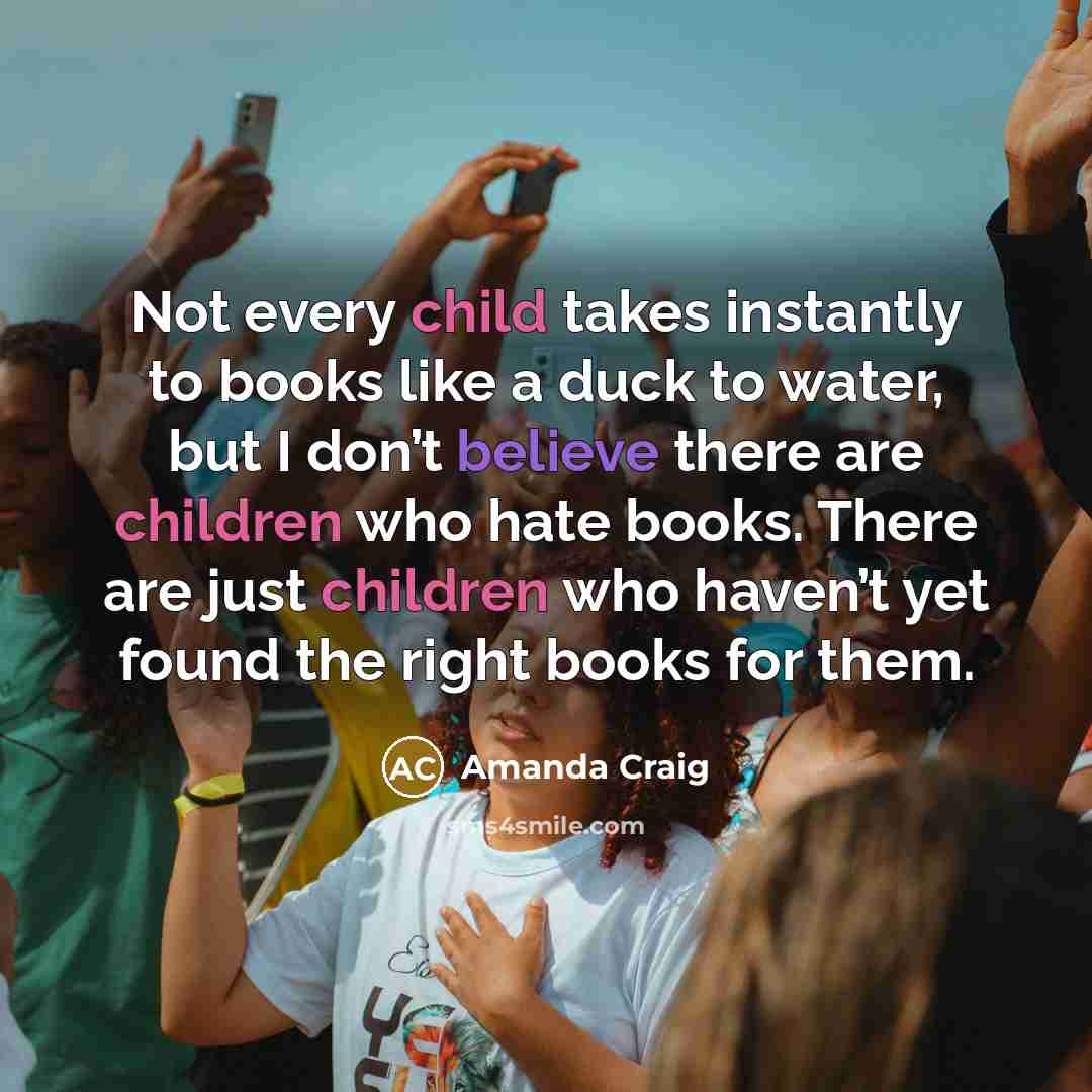“Not every child takes instantly to books like a duck…” quote by Amanda Craig