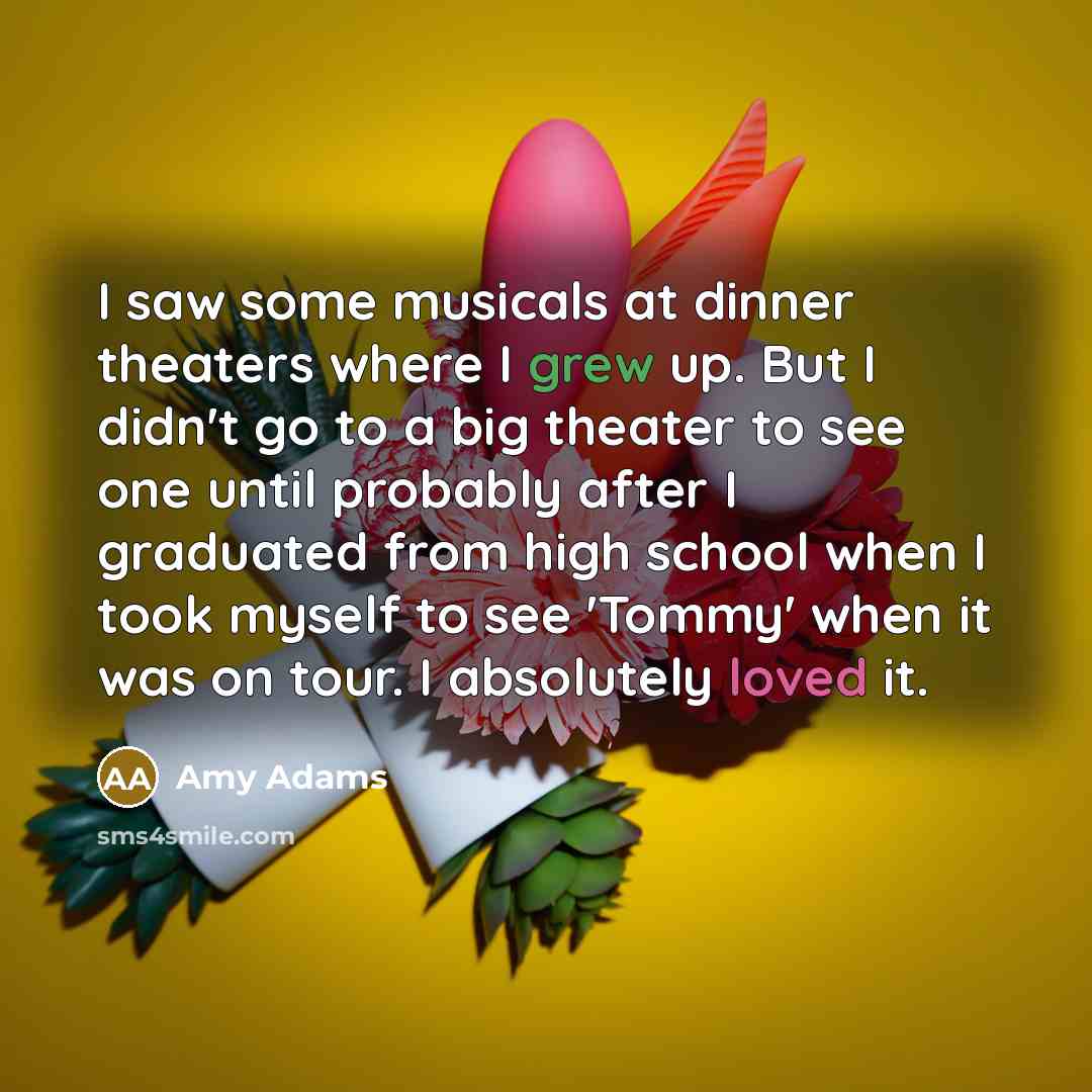 “I saw some musicals at dinner theaters where I grew…” quote by Amy Adams