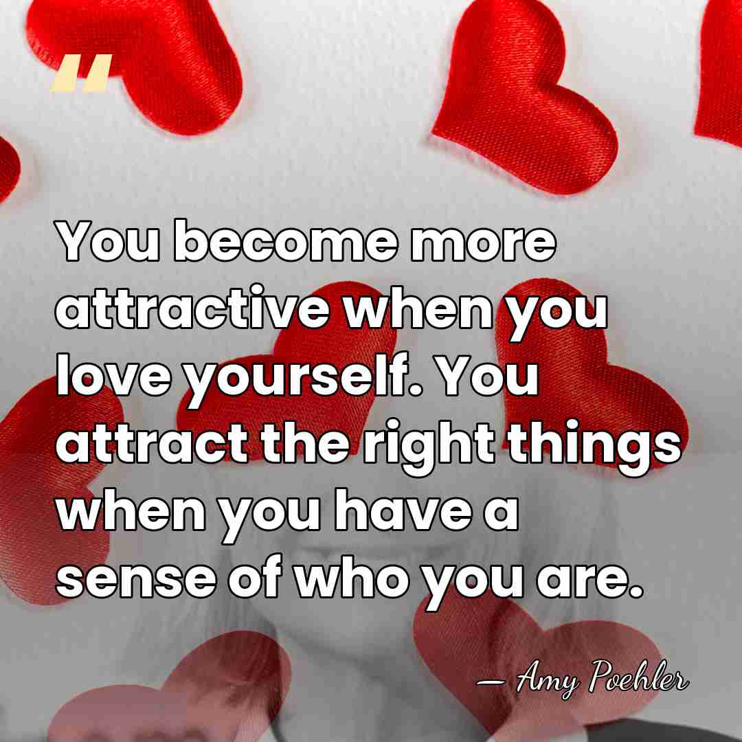 You become more attractive when you love yourself. You attract the right&hellip; - Amy Poehler