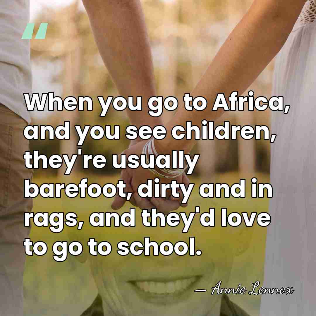 When you go to Africa, and you see children, they're usually barefoot,&hellip; - Annie Lennox