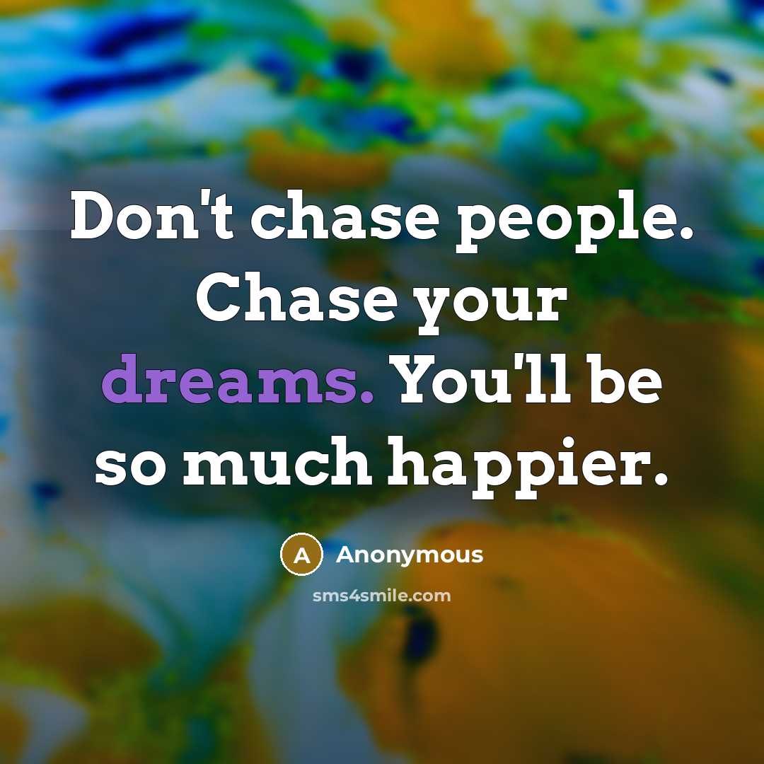 “Don't chase people. Chase your dreams. You'll be so much…” quote by Anonymous