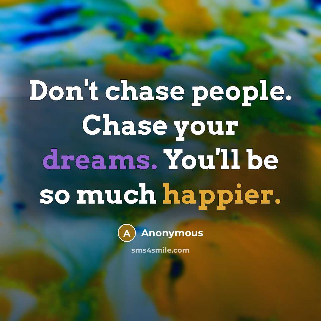 “Don't chase people. Chase your dreams. You'll be so much happier.” quote by Anonymous