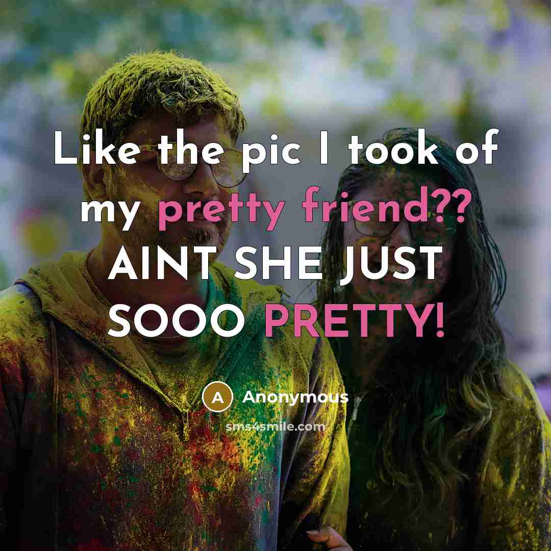 “Like the pic I took of my pretty friend?? AINT SHE JUST SOOO PRETTY!” quote by Anonymous