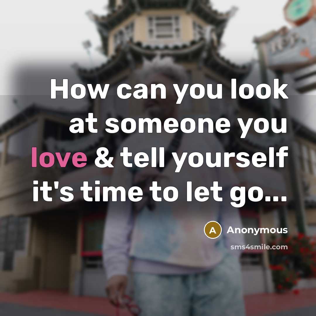 “How can you look at someone you love & tell yourself it's time to let go...” quote by Anonymous